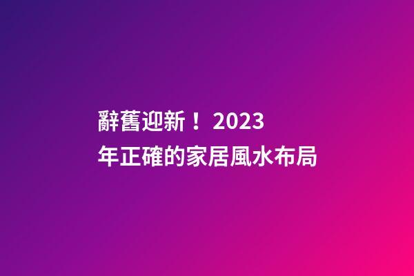 辭舊迎新！2023年正確的家居風水布局